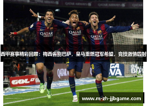 西甲赛事精彩回顾:梅西告别巴萨,皇马重燃冠军希望,竞技激情四射 西甲赛事精彩回顾:梅西告别巴萨,皇马重燃冠军希望,竞技激情四射