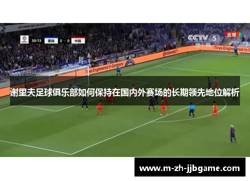 谢里夫足球俱乐部如何保持在国内外赛场的长期领先地位解析