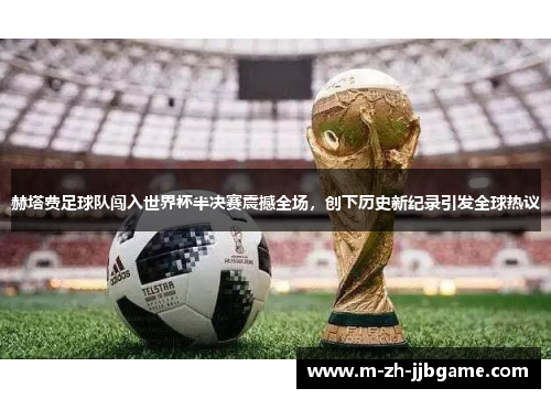 赫塔费足球队闯入世界杯半决赛震撼全场,创下历史新纪录引发全球热议 赫塔费足球队闯入世界杯半决赛震撼全场,创下历史新纪录引发全球热议