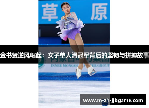 金书贤逆风崛起:女子单人滑冠军背后的坚韧与拼搏故事 金书贤逆风崛起:女子单人滑冠军背后的坚韧与拼搏故事