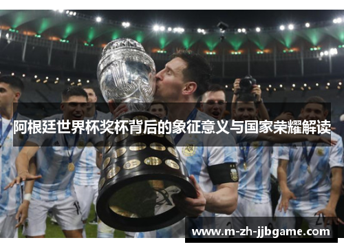 阿根廷世界杯奖杯背后的象征意义与国家荣耀解读