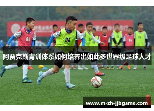 阿贾克斯青训体系如何培养出如此多世界级足球人才
