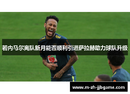 若内马尔离队新月能否顺利引进萨拉赫助力球队升级