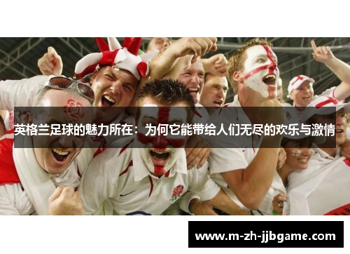 英格兰足球的魅力所在：为何它能带给人们无尽的欢乐与激情