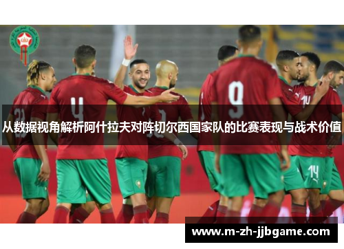 从数据视角解析阿什拉夫对阵切尔西国家队的比赛表现与战术价值 从数据视角解析阿什拉夫对阵切尔西国家队的比赛表现与战术价值