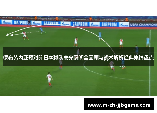 德布劳内亚冠对阵日本球队高光瞬间全回顾与战术解析经典集锦盘点