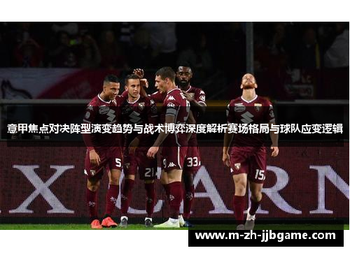 意甲焦点对决阵型演变趋势与战术博弈深度解析赛场格局与球队应变逻辑