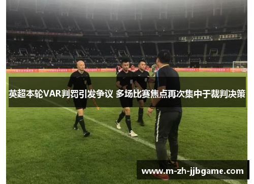 英超本轮VAR判罚引发争议 多场比赛焦点再次集中于裁判决策