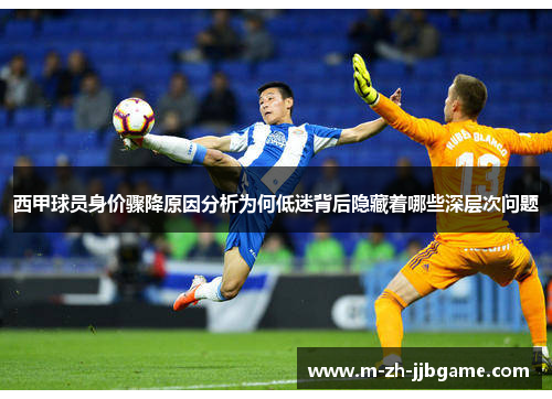 西甲球员身价骤降原因分析为何低迷背后隐藏着哪些深层次问题 西甲球员身价骤降原因分析为何低迷背后隐藏着哪些深层次问题