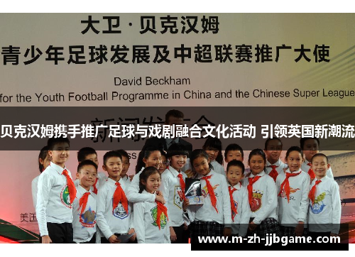 贝克汉姆携手推广足球与戏剧融合文化活动 引领英国新潮流