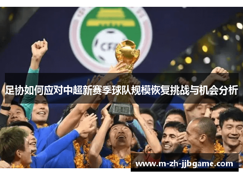 足协如何应对中超新赛季球队规模恢复挑战与机会分析 足协如何应对中超新赛季球队规模恢复挑战与机会分析