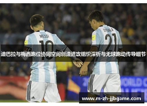 迪巴拉与梅西跑位协同空间创造进攻组织深析与无球跑动传导细节 迪巴拉与梅西跑位协同空间创造进攻组织深析与无球跑动传导细节