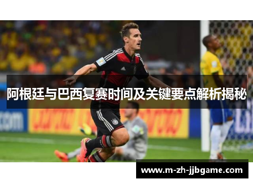 阿根廷与巴西复赛时间及关键要点解析揭秘