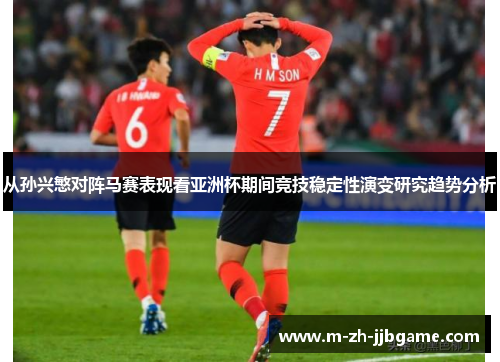 从孙兴慜对阵马赛表现看亚洲杯期间竞技稳定性演变研究趋势分析 从孙兴慜对阵马赛表现看亚洲杯期间竞技稳定性演变研究趋势分析