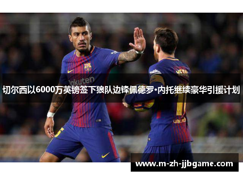 切尔西以6000万英镑签下狼队边锋佩德罗·内托继续豪华引援计划