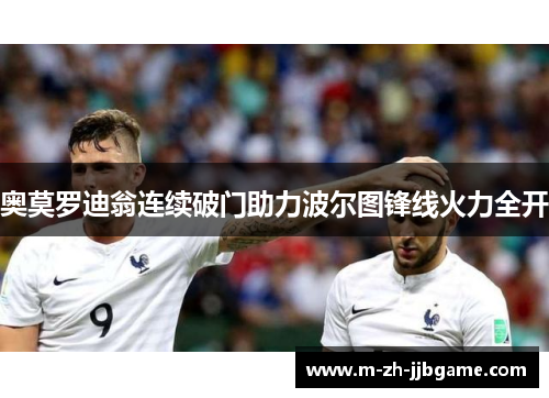 奥莫罗迪翁连续破门助力波尔图锋线火力全开 奥莫罗迪翁连续破门助力波尔图锋线火力全开