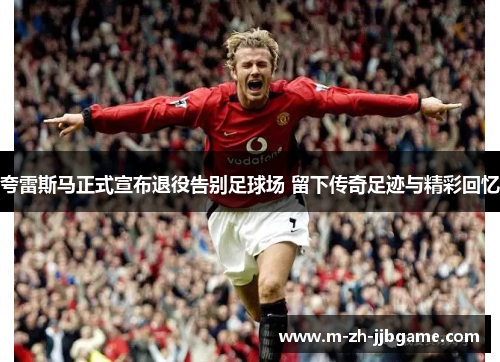 夸雷斯马正式宣布退役告别足球场 留下传奇足迹与精彩回忆