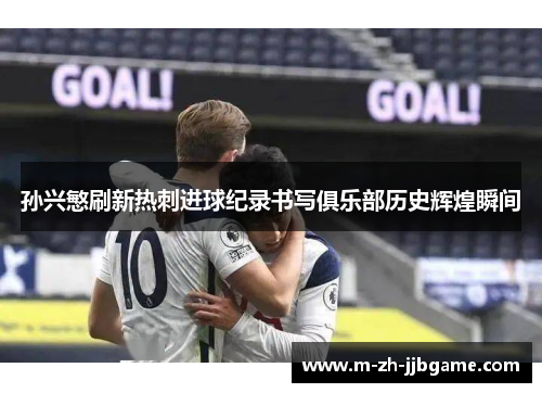 孙兴慜刷新热刺进球纪录书写俱乐部历史辉煌瞬间 孙兴慜刷新热刺进球纪录书写俱乐部历史辉煌瞬间
