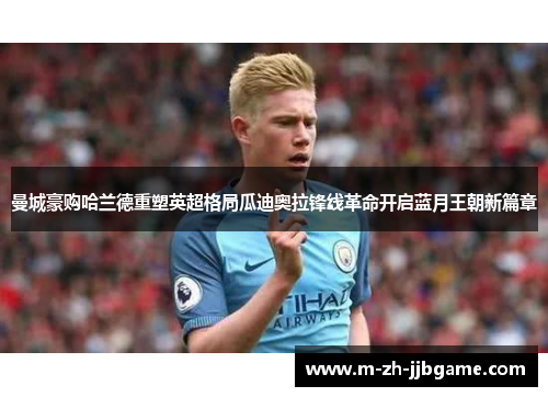 曼城豪购哈兰德重塑英超格局瓜迪奥拉锋线革命开启蓝月王朝新篇章