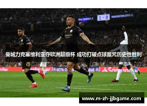 曼城力克塞维利亚夺欧洲超级杯 成功打破点球魔咒历史性胜利