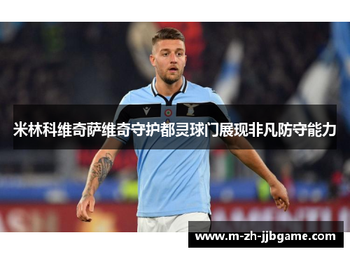 米林科维奇萨维奇守护都灵球门展现非凡防守能力 米林科维奇萨维奇守护都灵球门展现非凡防守能力