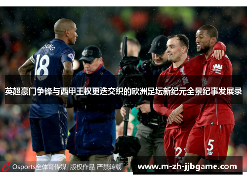 英超豪门争锋与西甲王权更迭交织的欧洲足坛新纪元全景纪事发展录 英超豪门争锋与西甲王权更迭交织的欧洲足坛新纪元全景纪事发展录
