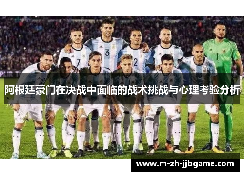 阿根廷豪门在决战中面临的战术挑战与心理考验分析 阿根廷豪门在决战中面临的战术挑战与心理考验分析
