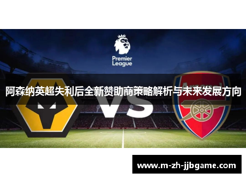 阿森纳英超失利后全新赞助商策略解析与未来发展方向