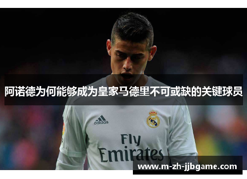 阿诺德为何能够成为皇家马德里不可或缺的关键球员