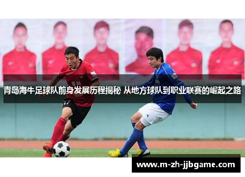 青岛海牛足球队前身发展历程揭秘 从地方球队到职业联赛的崛起之路