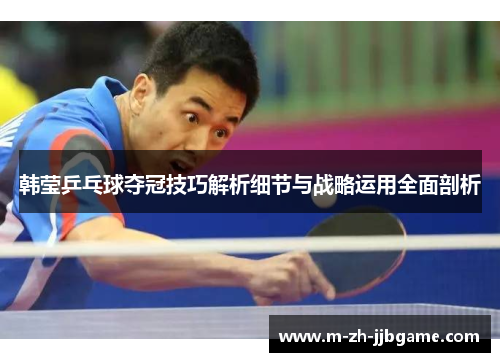 韩莹乒乓球夺冠技巧解析细节与战略运用全面剖析