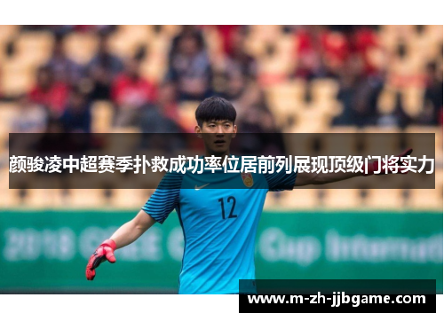 颜骏凌中超赛季扑救成功率位居前列展现顶级门将实力