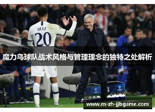 魔力鸟球队战术风格与管理理念的独特之处解析