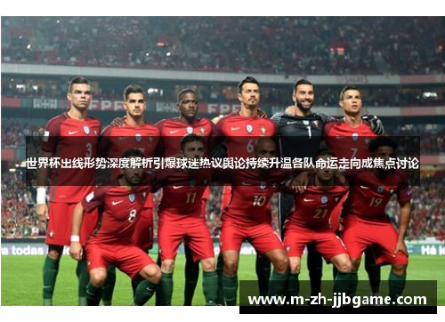 世界杯出线形势深度解析引爆球迷热议舆论持续升温各队命运走向成焦点讨论