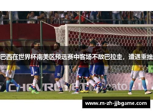 巴西在世界杯南美区预选赛中客场不敌巴拉圭,遭遇重挫 巴西在世界杯南美区预选赛中客场不敌巴拉圭,遭遇重挫