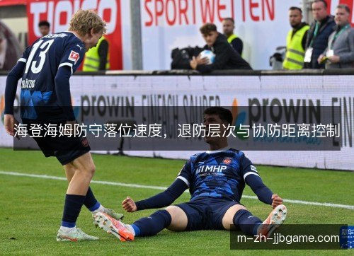 海登海姆防守落位速度，退防层次与协防距离控制