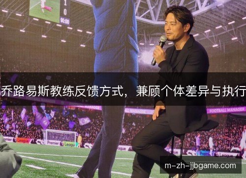 乔路易斯教练反馈方式,兼顾个体差异与执行 乔路易斯教练反馈方式,兼顾个体差异与执行